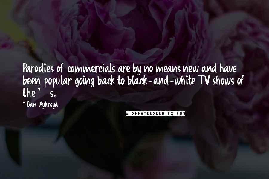 Dan Aykroyd Quotes: Parodies of commercials are by no means new and have been popular going back to black-and-white TV shows of the '50s.