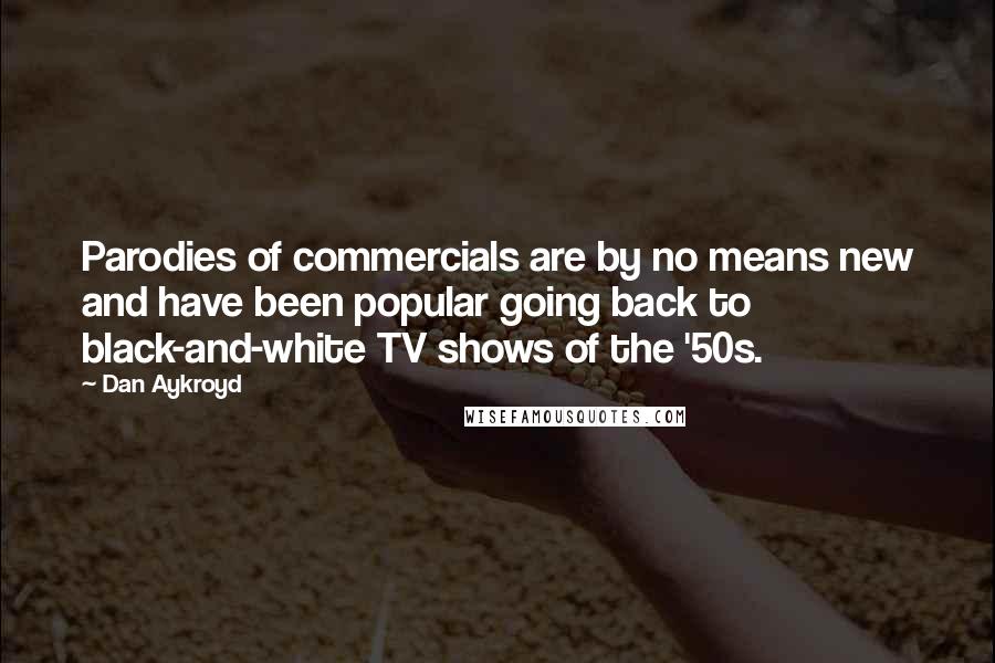 Dan Aykroyd Quotes: Parodies of commercials are by no means new and have been popular going back to black-and-white TV shows of the '50s.