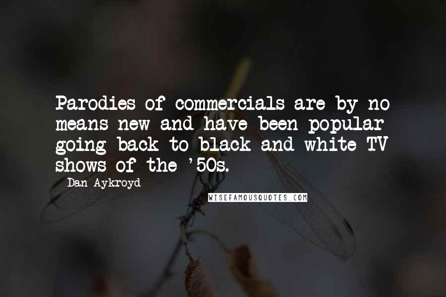 Dan Aykroyd Quotes: Parodies of commercials are by no means new and have been popular going back to black-and-white TV shows of the '50s.