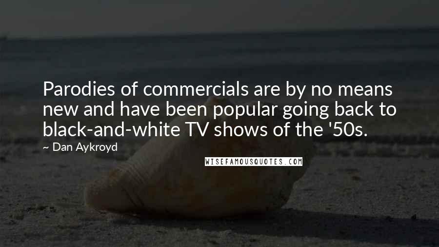 Dan Aykroyd Quotes: Parodies of commercials are by no means new and have been popular going back to black-and-white TV shows of the '50s.