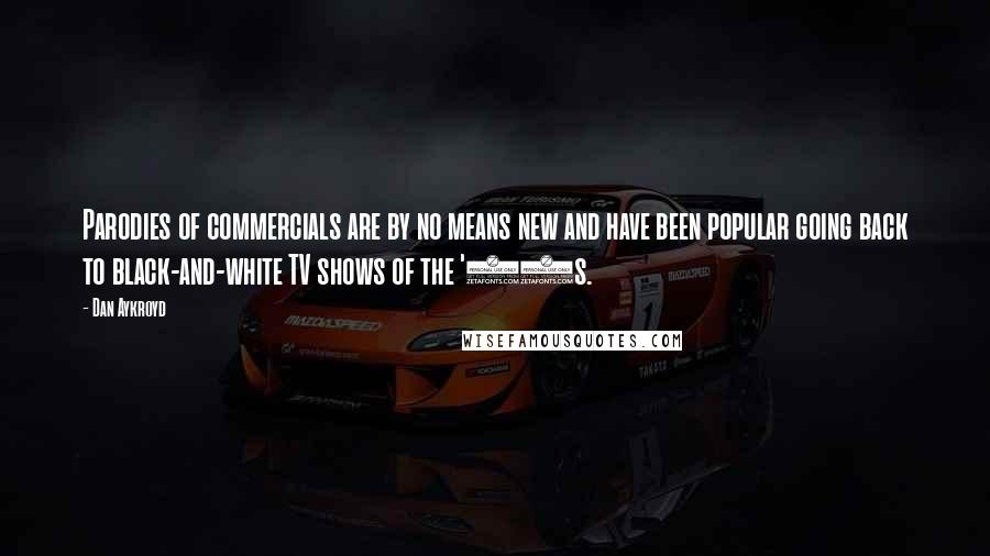 Dan Aykroyd Quotes: Parodies of commercials are by no means new and have been popular going back to black-and-white TV shows of the '50s.