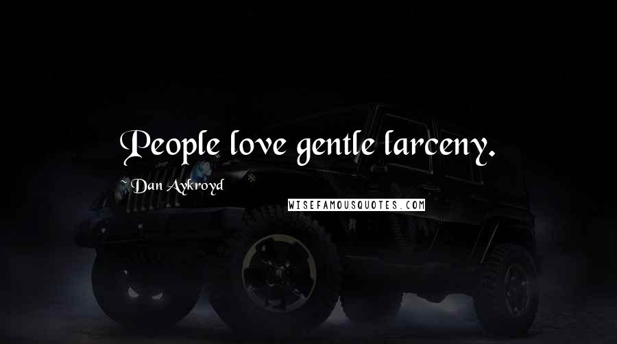 Dan Aykroyd Quotes: People love gentle larceny.