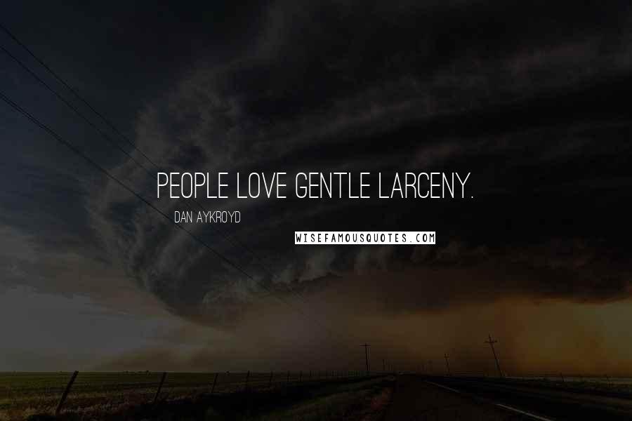 Dan Aykroyd Quotes: People love gentle larceny.