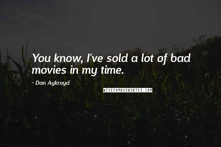 Dan Aykroyd Quotes: You know, I've sold a lot of bad movies in my time.