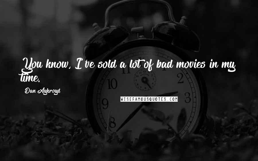 Dan Aykroyd Quotes: You know, I've sold a lot of bad movies in my time.