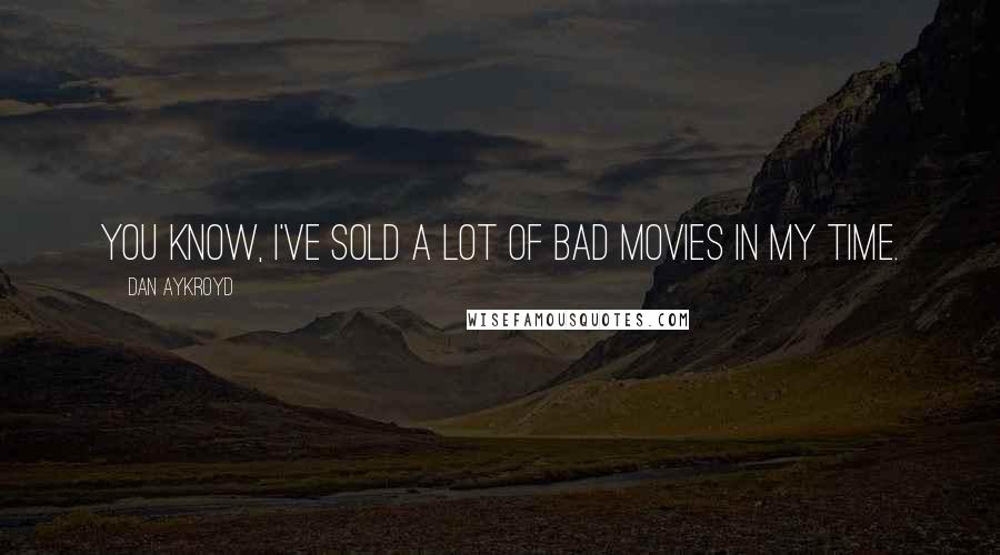 Dan Aykroyd Quotes: You know, I've sold a lot of bad movies in my time.