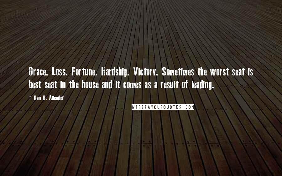 Dan B. Allender Quotes: Grace. Loss. Fortune. Hardship. Victory. Sometimes the worst seat is best seat in the house and it comes as a result of leading.