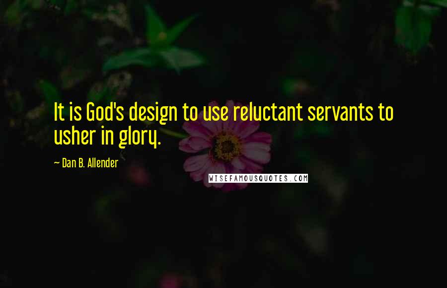 Dan B. Allender Quotes: It is God's design to use reluctant servants to usher in glory.