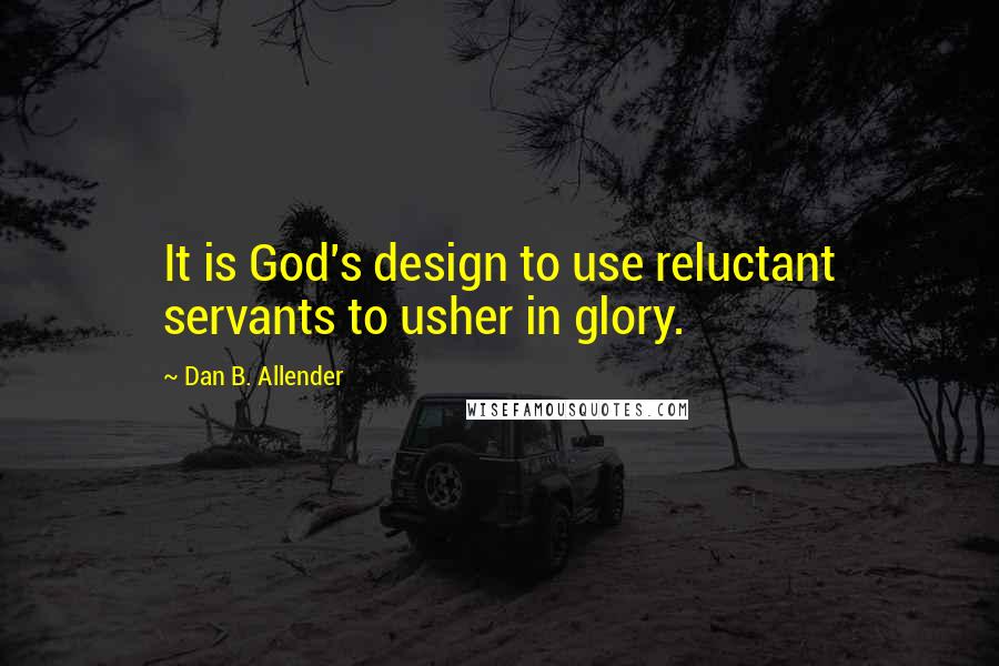 Dan B. Allender Quotes: It is God's design to use reluctant servants to usher in glory.