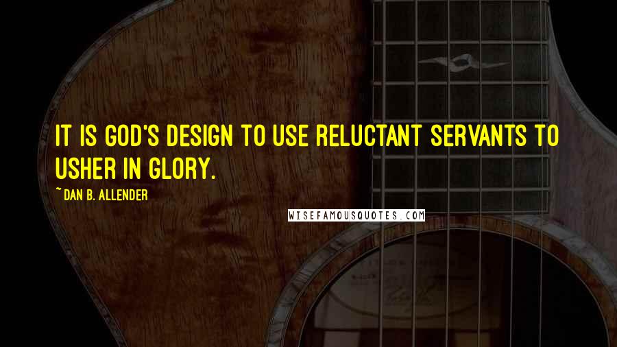Dan B. Allender Quotes: It is God's design to use reluctant servants to usher in glory.