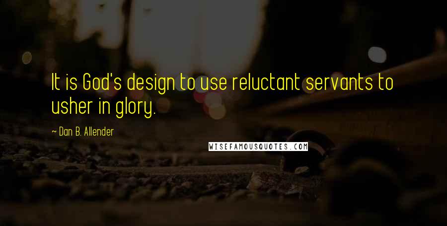 Dan B. Allender Quotes: It is God's design to use reluctant servants to usher in glory.