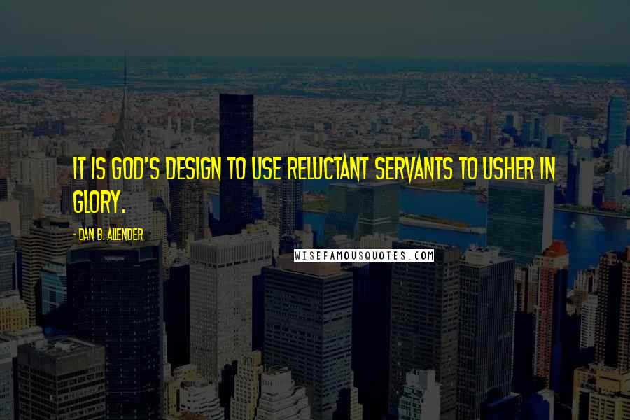 Dan B. Allender Quotes: It is God's design to use reluctant servants to usher in glory.