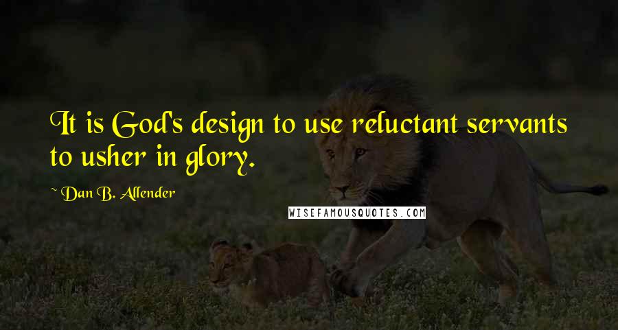 Dan B. Allender Quotes: It is God's design to use reluctant servants to usher in glory.