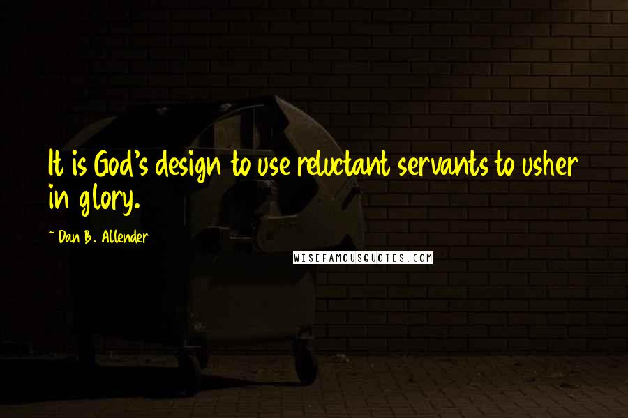 Dan B. Allender Quotes: It is God's design to use reluctant servants to usher in glory.