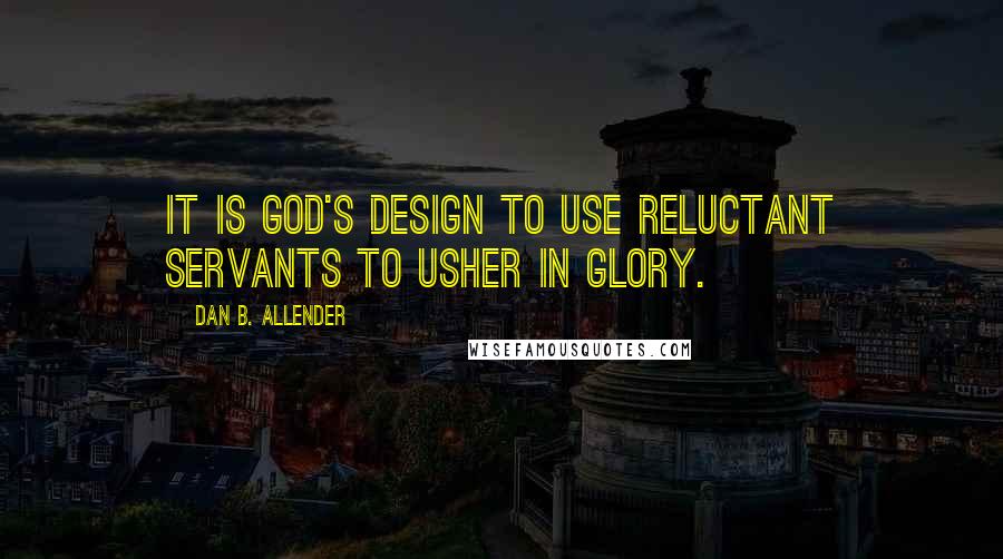 Dan B. Allender Quotes: It is God's design to use reluctant servants to usher in glory.