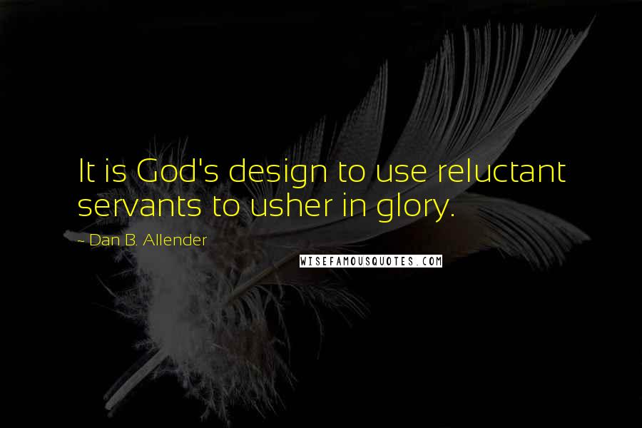 Dan B. Allender Quotes: It is God's design to use reluctant servants to usher in glory.