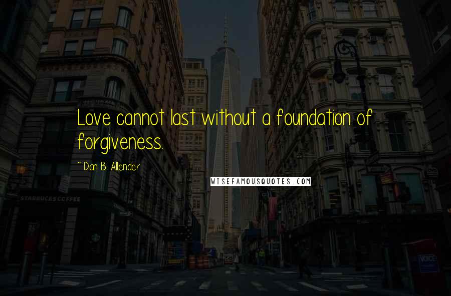 Dan B. Allender Quotes: Love cannot last without a foundation of forgiveness.