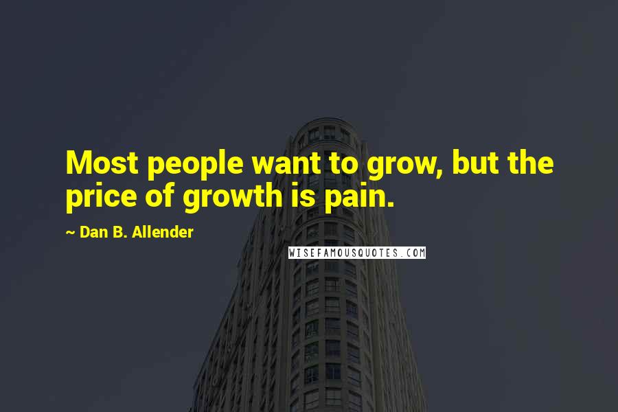 Dan B. Allender Quotes: Most people want to grow, but the price of growth is pain.