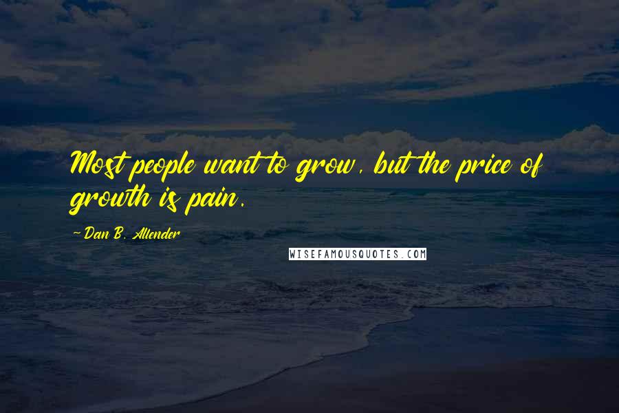 Dan B. Allender Quotes: Most people want to grow, but the price of growth is pain.
