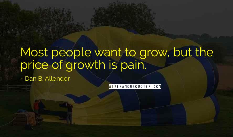 Dan B. Allender Quotes: Most people want to grow, but the price of growth is pain.