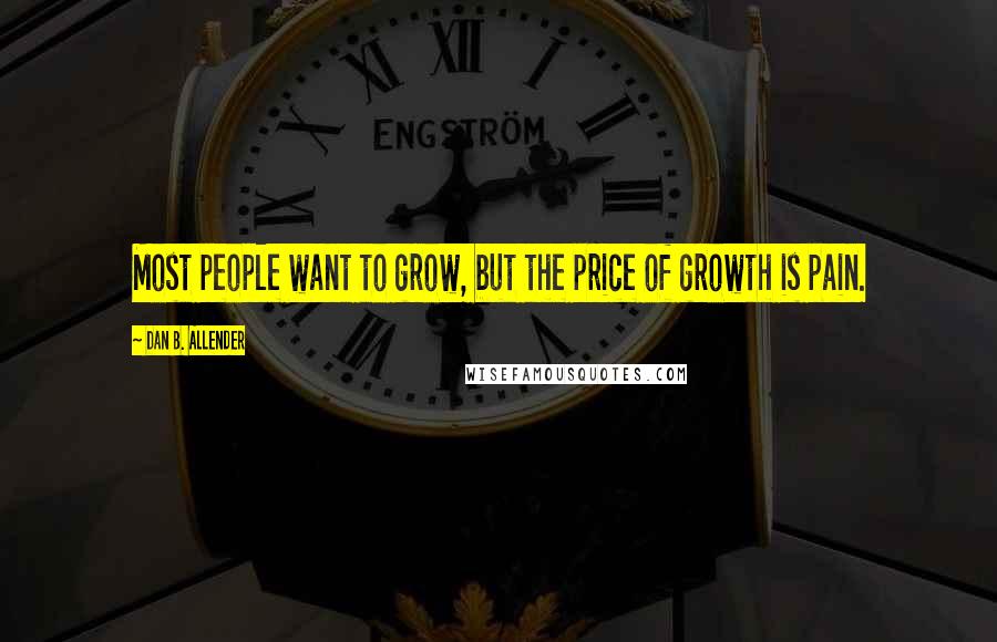Dan B. Allender Quotes: Most people want to grow, but the price of growth is pain.