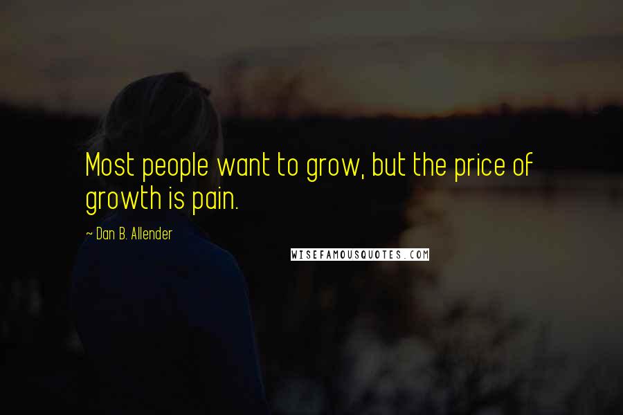 Dan B. Allender Quotes: Most people want to grow, but the price of growth is pain.