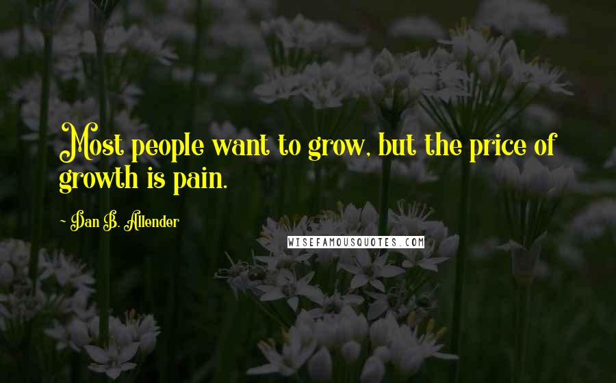 Dan B. Allender Quotes: Most people want to grow, but the price of growth is pain.