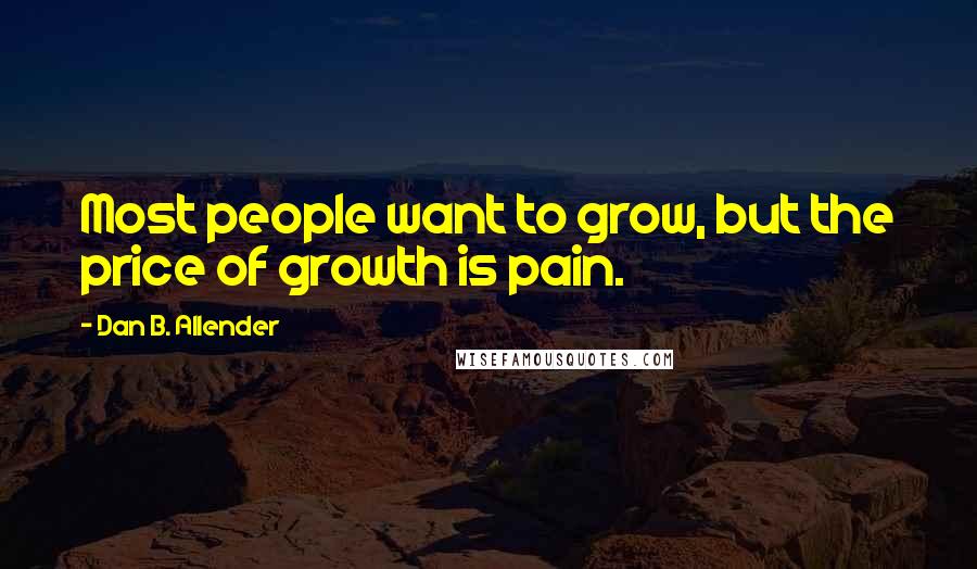 Dan B. Allender Quotes: Most people want to grow, but the price of growth is pain.