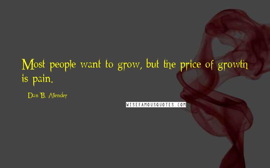 Dan B. Allender Quotes: Most people want to grow, but the price of growth is pain.