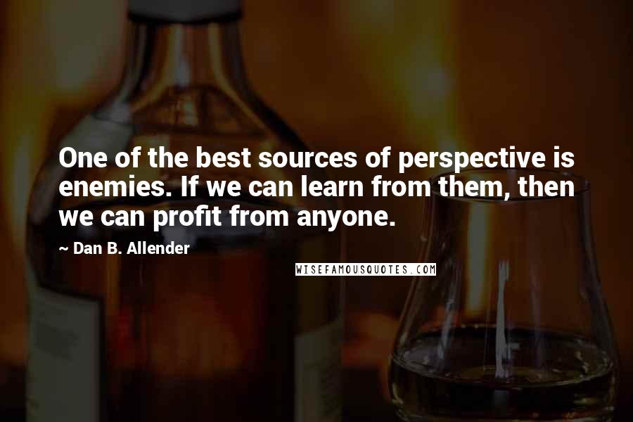 Dan B. Allender Quotes: One of the best sources of perspective is enemies. If we can learn from them, then we can profit from anyone.