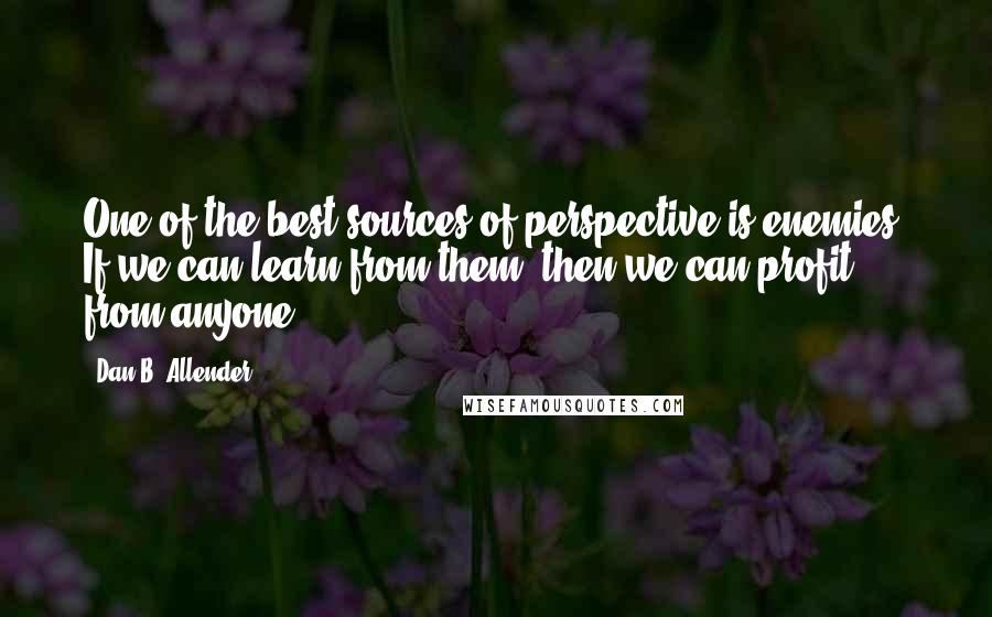 Dan B. Allender Quotes: One of the best sources of perspective is enemies. If we can learn from them, then we can profit from anyone.