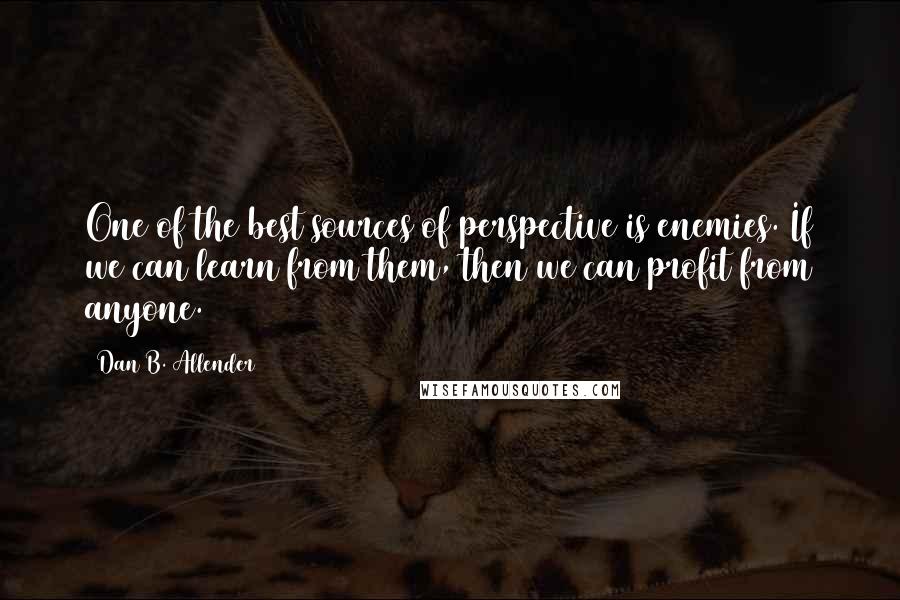 Dan B. Allender Quotes: One of the best sources of perspective is enemies. If we can learn from them, then we can profit from anyone.