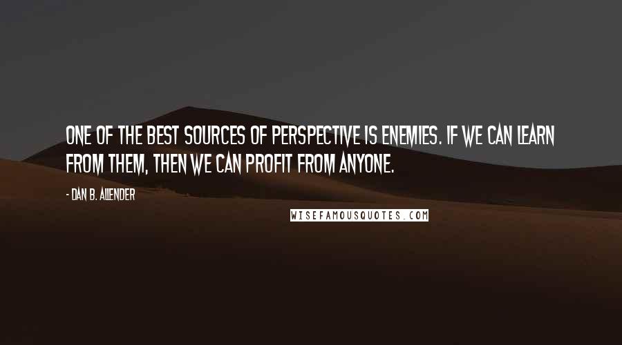 Dan B. Allender Quotes: One of the best sources of perspective is enemies. If we can learn from them, then we can profit from anyone.