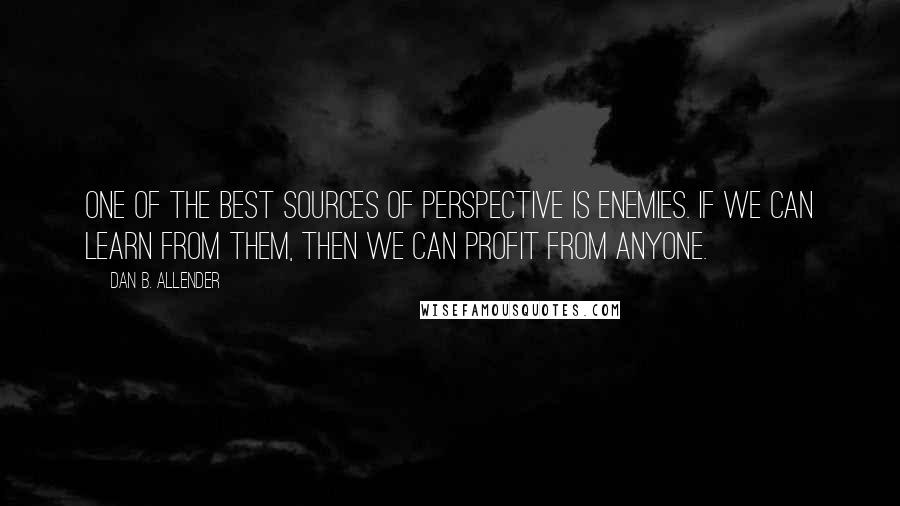 Dan B. Allender Quotes: One of the best sources of perspective is enemies. If we can learn from them, then we can profit from anyone.