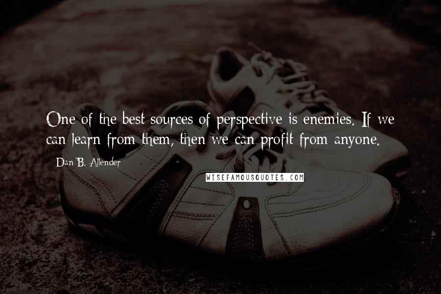 Dan B. Allender Quotes: One of the best sources of perspective is enemies. If we can learn from them, then we can profit from anyone.