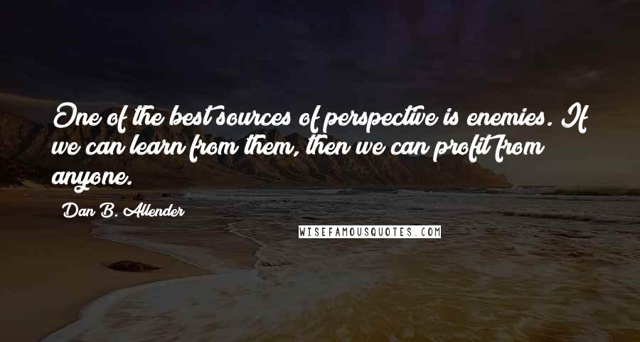 Dan B. Allender Quotes: One of the best sources of perspective is enemies. If we can learn from them, then we can profit from anyone.