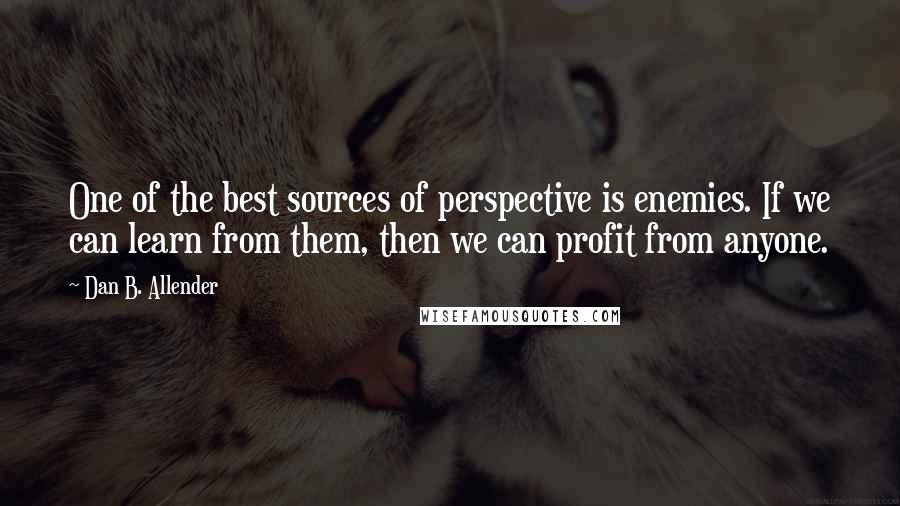 Dan B. Allender Quotes: One of the best sources of perspective is enemies. If we can learn from them, then we can profit from anyone.