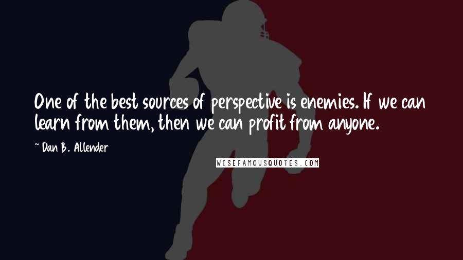 Dan B. Allender Quotes: One of the best sources of perspective is enemies. If we can learn from them, then we can profit from anyone.