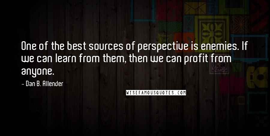 Dan B. Allender Quotes: One of the best sources of perspective is enemies. If we can learn from them, then we can profit from anyone.