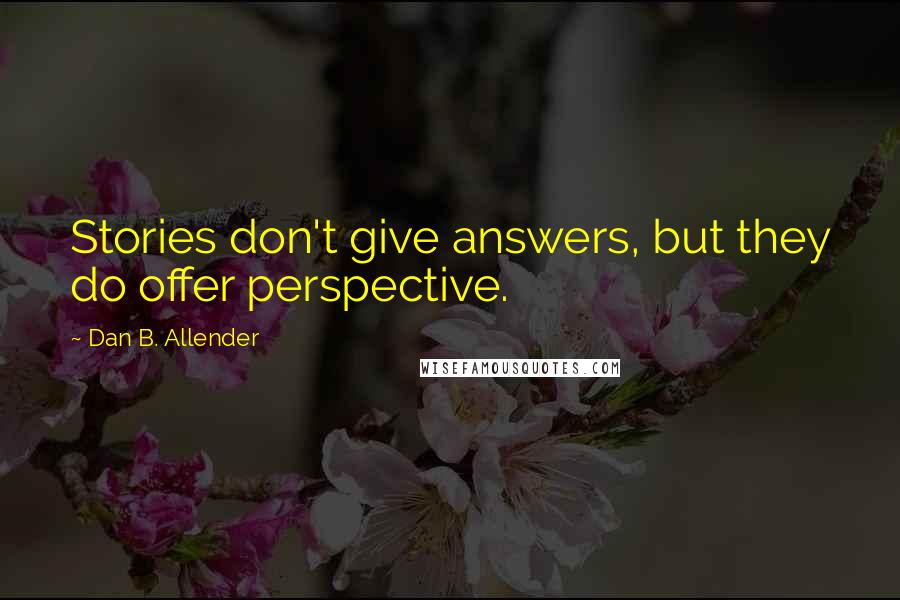 Dan B. Allender Quotes: Stories don't give answers, but they do offer perspective.