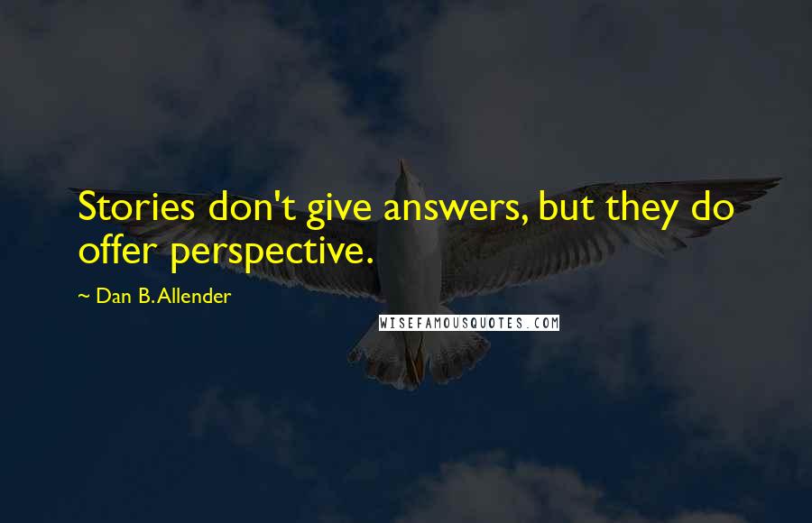 Dan B. Allender Quotes: Stories don't give answers, but they do offer perspective.