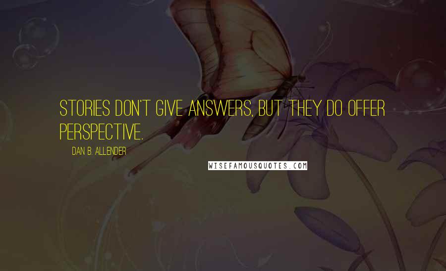 Dan B. Allender Quotes: Stories don't give answers, but they do offer perspective.