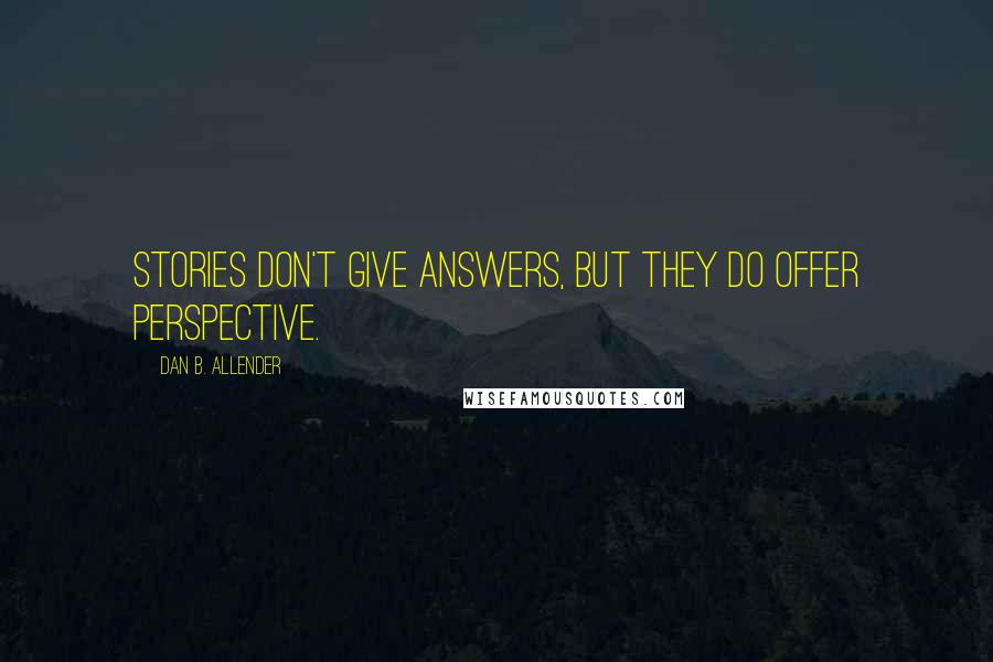 Dan B. Allender Quotes: Stories don't give answers, but they do offer perspective.
