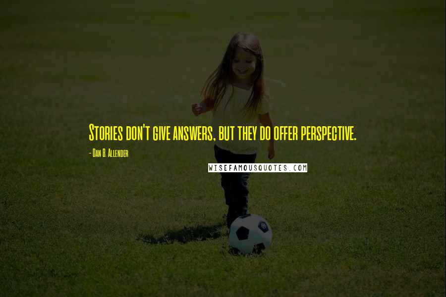 Dan B. Allender Quotes: Stories don't give answers, but they do offer perspective.