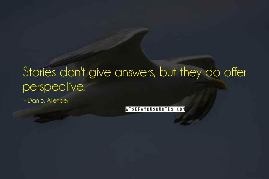 Dan B. Allender Quotes: Stories don't give answers, but they do offer perspective.