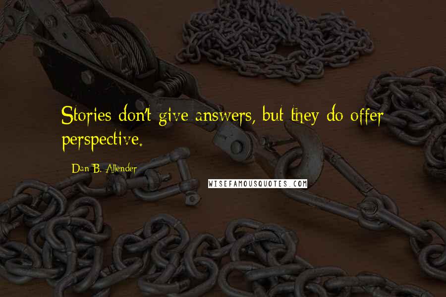 Dan B. Allender Quotes: Stories don't give answers, but they do offer perspective.