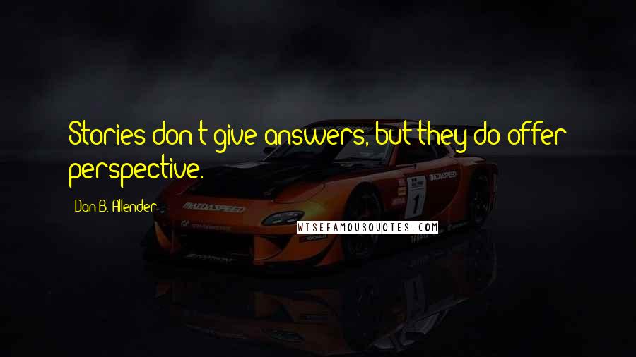 Dan B. Allender Quotes: Stories don't give answers, but they do offer perspective.