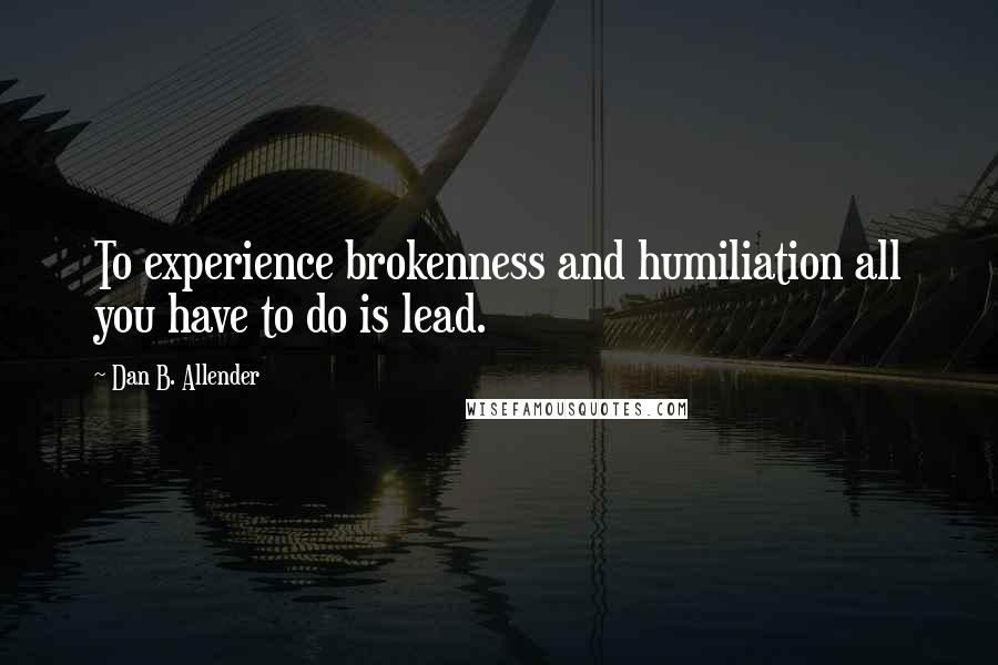 Dan B. Allender Quotes: To experience brokenness and humiliation all you have to do is lead.