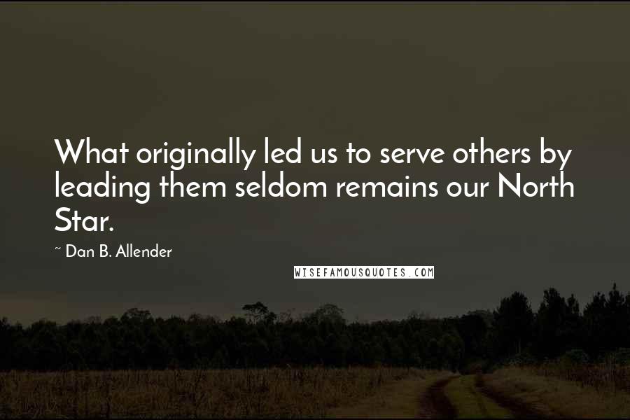 Dan B. Allender Quotes: What originally led us to serve others by leading them seldom remains our North Star.