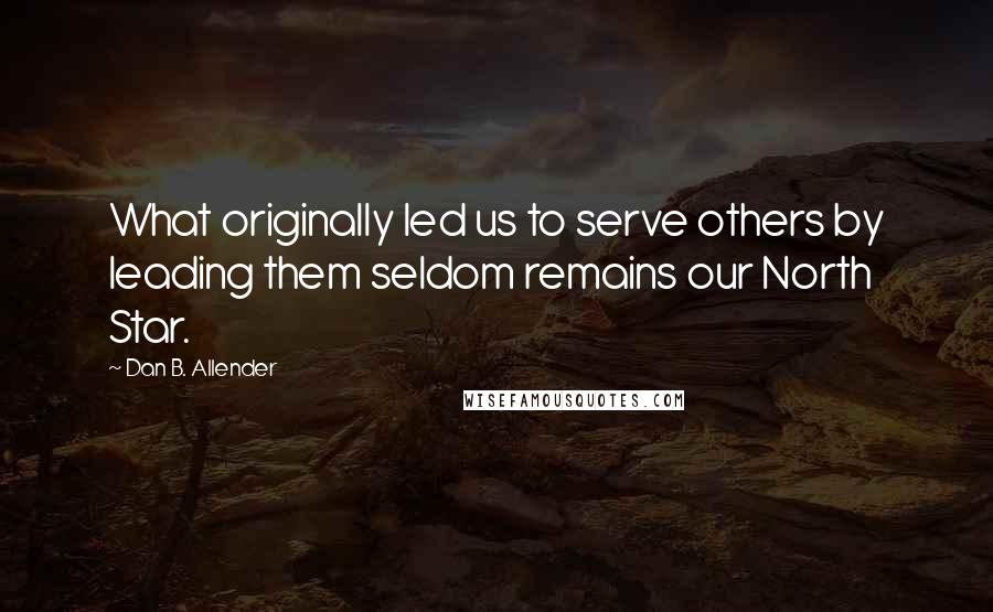 Dan B. Allender Quotes: What originally led us to serve others by leading them seldom remains our North Star.